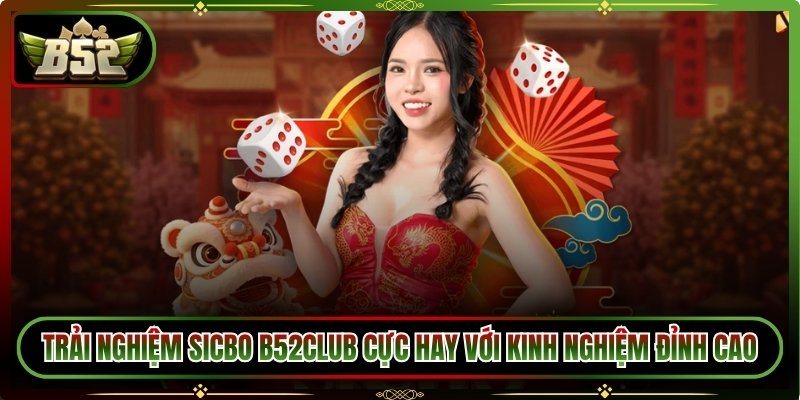 Trải Nghiệm Sicbo B52Club Cực Hay Với Kinh Nghiệm Đỉnh Cao 5 Trải Nghiệm Sicbo B52Club Cực Hay Với Kinh Nghiệm Đỉnh Cao
